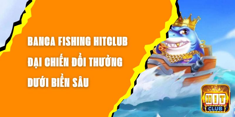 Banca Fishing Hitclub Đại Chiến Đổi Thưởng Dưới Biển Sâu