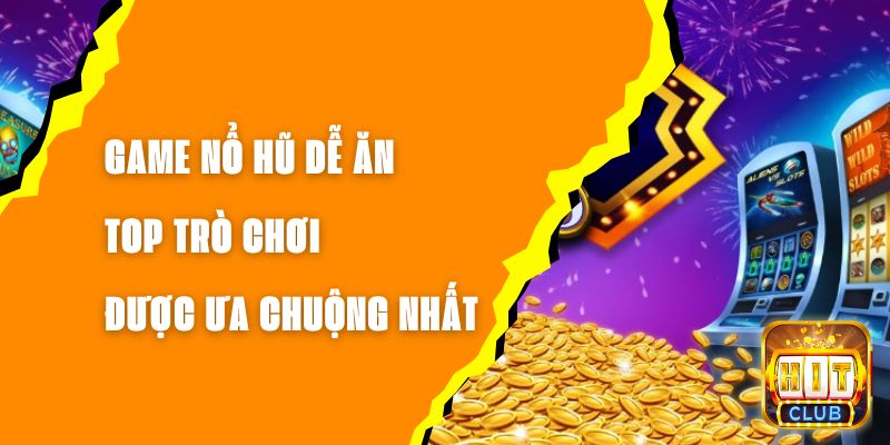 Game Nổ Hũ Dễ Ăn – Top Trò Chơi Được Ưa Chuộng Nhất