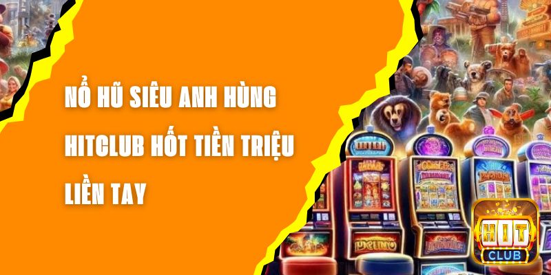 Nổ Hũ Siêu Anh Hùng Hitclub Hốt Tiền Triệu Liền Tay