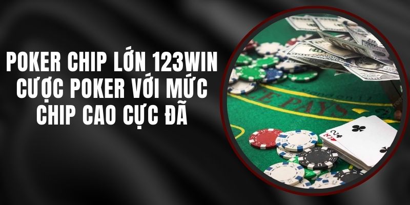 Poker Chip Lớn 123win - Cược Poker Với Mức Chip Cao Cực Đã